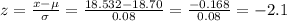 z=\frac{x-\mu}{\sigma}=\frac{18.532-18.70}{0.08}=  \frac{-0.168}{0.08} =-2.1