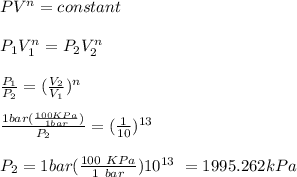 PV^{n} = constant \\\\P_1V_1^{n} = P_2V_2^{n} \\\\\frac{P_1}{P_2}=(\frac{V_2}{V_1})^n\\\\ \frac{ 1 bar(\frac{100 KPa}{1 bar})}{P_2}=(\frac{1}{10})^{13}\\\\ P_2=1 bar(\frac{ 100\ KPa }{1 \ bar}) 10^{13}\ = 1995.262 kPa