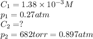 C_1=1.38\times 10^{-3}M\\p_1=0.27atm\\C_2=?\\p_2=682torr=0.897atm