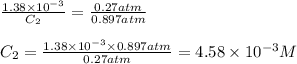 \frac{1.38\times 10^{-3}}{C_2}=\frac{0.27atm}{0.897atm}\\\\C_2=\frac{1.38\times 10^{-3}\times 0.897atm}{0.27atm}=4.58\times 10^{-3}M