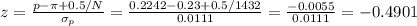 z=\frac{p-\pi+0.5/N}{\sigma_p} =\frac{0.2242-0.23+0.5/1432}{0.0111}=\frac{-0.0055}{0.0111}=-0.4901