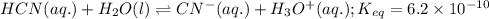 HCN(aq.)+H_2O(l)\rightleftharpoons CN^-(aq.)+H_3O^+(aq.);K_{eq}=6.2\times 10^{-10}