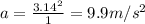 a=\frac{3.14^2}{1}=9.9 m/s^2