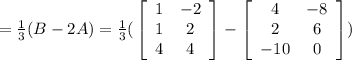 = \frac{1}{3}(B-2A) = \frac{1}{3}(\left\left[\begin{array}{cc}1&-2\\1&2\\4&4\end{array}\right]-\left[\begin{array}{cc}4&-8\\2&6\\-10&0\end{array}\right])