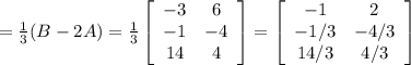 = \frac{1}{3}(B-2A) = \frac{1}{3}\left[\begin{array}{cc}-3&6\\-1&-4\\14&4\end{array}\right] = \left[\begin{array}{cc}-1&2\\-1/3&-4/3\\14/3&4/3\end{array}\right]