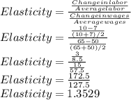 Elasticity =\frac{\frac{Change in labor}{Average labor} }{\frac{Change in wages}{Average wages} }  \\Elasticity =\frac{\frac{10-7}{(10+7)/2} }{\frac{65-50}{(65+50)/2} }  \\Elasticity =\frac{\frac{3}{8.5} }{\frac{15}{57.5} }  \\Elasticity =\frac{172.5}{127.5} \\Elasticity = 1.3529