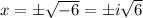 x=\pm\sqrt{-6}=\pm i\sqrt6