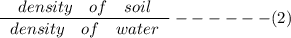 \frac{\left\begin{array}{ccc}density&of&soil\end{array}\right}{\left\begin{array}{ccc}density&of&water\end{array}\right}------ (2)