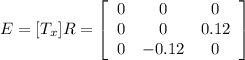 E=[T_{x}]R=\left[\begin{array}{ccc}0&0&0\\0&0&0.12\\0&-0.12&0\end{array}\right]