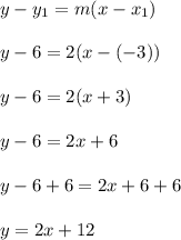 y-y_1 = m(x-x_1)\\\\y-6 = 2(x-(-3))\\\\y-6 = 2(x+3)\\\\y-6 = 2x+6\\\\y-6+6 = 2x+6+6\\\\y = 2x+12\\\\
