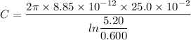 C=\dfrac{2\pi\times8.85\times10^{-12}\times25.0\times10^{-2}}{ln\dfrac{5.20}{0.600}}
