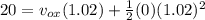 20= v_{ox}(1.02)+\frac{1}{2}(0)(1.02)^2