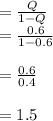 =\frac{Q}{1-Q} \\=\frac{0.6}{1-0.6} \\\\=\frac{0.6}{0.4} \\\\= 1.5