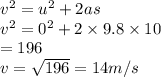 v^2=u^2+2as\\v^2=0^2+2\times 9.8\times 10\\=196\\v=\sqrt{196} =14m/s