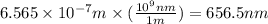 6.565\times 10^{-7}m\times (\frac{10^9nm}{1m})=656.5nm