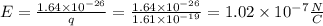 E= \frac{1.64\times10^{-26}}{q}=\frac{1.64\times10^{-26}}{1.61\times10^{-19}}=1.02\times10^{-7} \frac{N}{C}