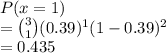 P(x =1)\\= \binom{3}{1}(0.39)^1(1-0.39)^2\\= 0.435