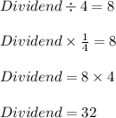 Dividend \div 4 = 8\\\\Dividend \times \frac{1}{4} = 8\\\\Dividend = 8 \times 4\\\\Dividend = 32