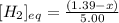 [H_2]_{eq}=\frac{(1.39-x)}{5.00}