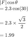 |F|\cos \theta\\=2.3\cos(30)\\\\=2.3 \times \dfrac{\sqrt3}{2}\\\\=1.99
