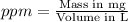 ppm=\frac{\text {Mass in mg}}{\text {Volume in L}}