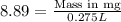 8.89=\frac{\text {Mass in mg}}{0.275L}