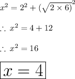 {x}^{2}  =  {2}^{2}  + ( \sqrt{2 \times 6)}^{2}  \\  \\  \therefore \: {x}^{2}  =  4  + 12 \\  \\ \therefore \: {x}^{2}  =  16 \\  \\ \huge \red{ \boxed{ x = 4}}
