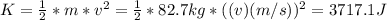 K = \frac{1}{2} * m *v^{2} =  \frac{1}{2} * 82.7 kg*((v)(m/s))^{2} = 3717.1 J