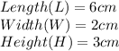 Length(L)= 6 cm\\Width(W)= 2 cm\\Height(H)= 3 cm