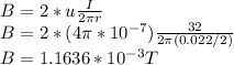 B=2*u\frac{I}{2\pi r}\\ B=2*(4\pi*10^{-7}  )\frac{32}{2\pi (0.022/2)} \\ B=1.1636*10^{-3}T