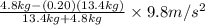 \frac{4.8 kg - (0.20)(13.4 kg)}{13.4 kg + 4.8 kg} \times 9.8 m/s^{2}