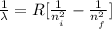 \frac{1}{\lambda} = R[\frac{1}{n__i}^2} -\frac{1}{n__f}^2} ]
