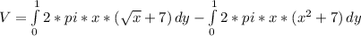 V= \int\limits^{1 }_{{0}}{2*pi*x*(\sqrt{x} + 7) } \, dy - \int\limits^{1 }_{{0}}{2*pi*x*(x^{2}+7) } \, dy