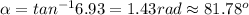 \alpha = tan^{-1}6.93 = 1.43 rad \approx 81.78^o