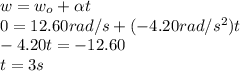 w=w_{o}+\alpha  t\\0=12.60rad/s+(-4.20rad/s^{2} )  t\\-4.20 t=-12.60\\t=3s