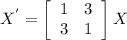 X^{'} =\left[\begin{array}{cc}1&3\\3&1\end{array}\right] X