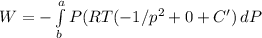 W=-\int\limits^a_b {P(RT(-1/p^2+0+C')} \, dP