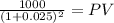 \frac{1000}{(1 + 0.025)^{2} } = PV