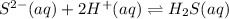 S^{2-}(aq)+2H^+(aq)\rightleftharpoons  H_2S(aq)