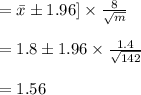 = \bar {x} \pm1.96 ]\times\frac{8}{\sqrt{m} } \\\\= 1.8 \pm 1.96 \times \frac{1.4}{\sqrt{142} } \\\\= 1.56