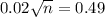 0.02\sqrt{n} = 0.49