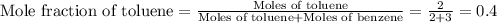 \text{Mole fraction of toluene}=\frac{\text{Moles of toluene}}{\text{Moles of toluene}+\text{Moles of benzene}}=\frac{2}{2+3}=0.4