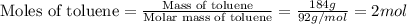 \text{Moles of toluene}=\frac{\text{Mass of toluene}}{\text{Molar mass of toluene}}=\frac{184g}{92g/mol}=2mol