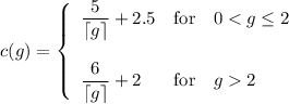 c(g)=\left\{\begin{array}{lcl}\dfrac{5}{\lceil g\rceil}+2.5&\text{for}&02\end{array}\right.