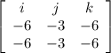 \left[\begin{array}{ccc}i&j&k\\-6&-3&-6\\-6&-3&-6\end{array}\right]