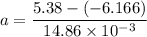 a=\dfrac{5.38-(-6.166)}{14.86\times10^{-3}}