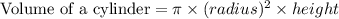 \text{Volume of a cylinder}=\pi \times (radius)^2\times height