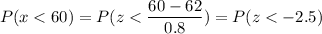 P( x < 60) = P( z < \displaystyle\frac{60 - 62}{0.8}) = P(z < -2.5)