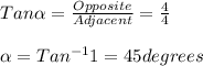 Tan \alpha =\frac{Opposite}{Adjacent} =\frac{4}{4} \\\\\alpha=Tan^{-1} 1=45 degrees