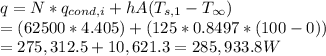 q=N*q_{cond,i}+hA(T_{s,1}-T_{\infty})\\=(62500*4.405)+(125*0.8497*(100-0))\\=275,312.5+10,621.3=285,933.8W